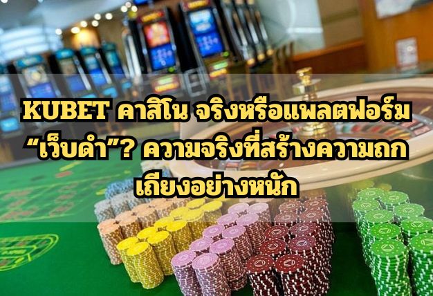 KUBET คาสิโน จริงหรือแพลตฟอร์ม “เว็บดำ”? ความจริงที่สร้างความถกเถียงอย่างหนัก