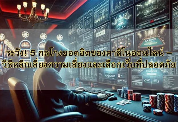 ระวัง! 5 กลโกงยอดฮิตของคาสิโนออนไลน์ – วิธีหลีกเลี่ยงความเสี่ยงและเลือกเว็บที่ปลอดภัย